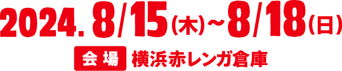 2024.8/15(木)〜8/18(日) 会場 赤レンガ倉庫